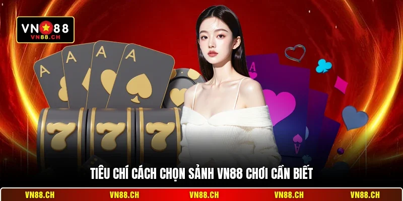 Cách Chọn Sảnh VN88 Chơi Hiệu Quả - An Toàn Nhất 2026 1 Tiêu chí cách chọn sảnh VN88 chơi cần biết